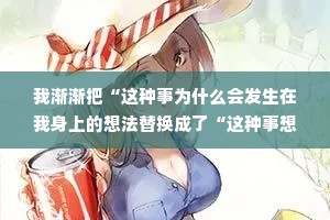 我渐渐把“这种事为什么会发生在我身上的想法替换成了“这种事想教会我什么&quot;，然后发现身边的一切都改变了。