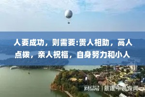 人要成功，则需要:贵人相助，高人点拨，亲人祝福，自身努力和小人监督。