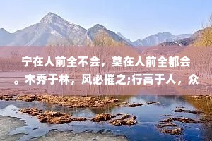 宁在人前全不会，莫在人前全都会。木秀于林，风必摧之;行高于人，众必非之。人性就是这样，能容得下弱者，却容不下强者。