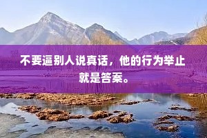 不要逼别人说真话，他的行为举止就是答案。