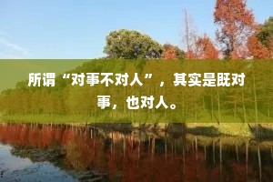 所谓“对事不对人”，其实是既对事，也对人。