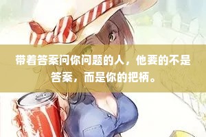 带着答案问你问题的人，他要的不是答案，而是你的把柄。