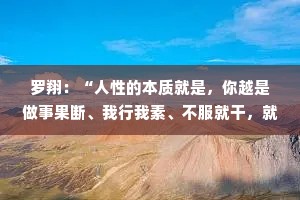 罗翔：“人性的本质就是，你越是做事果断、我行我素、不服就干，就越有人欣赏你。反而你越是老实、善良、心慈手软，就越是有人欺负你。”