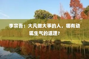 李宗吾：大凡做大事的人，哪有动辄生气的道理?