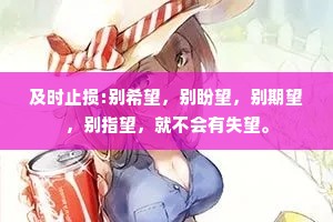 及时止损:别希望，别盼望，别期望，别指望，就不会有失望。