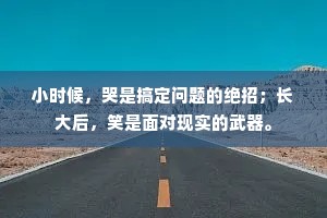 小时候，哭是搞定问题的绝招；长大后，笑是面对现实的武器。