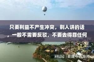 只要利益不产生冲突，别人讲的话，一般不需要反驳，不要去得罪任何人。