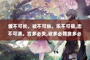 傲不可长，欲不可纵，乐不可极,志不可满。言多必失,欲多必贱贪多必苦，暗多必昧，争多必危。