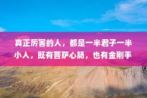 真正厉害的人，都是一半君子一半小人，既有菩萨心肠，也有金刚手段，因为做好人容易被欺负，做小人容易被孤立。