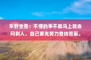 东野圭吾：不懂的事不能马上就去问别人，自己要先努力查找答案。