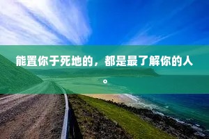 能置你于死地的，都是最了解你的人。