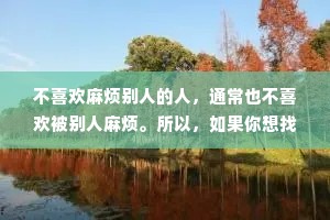 不喜欢麻烦别人的人，通常也不喜欢被别人麻烦。所以，如果你想找别人帮忙之前，你先想办法去帮他一个小忙。如果他一直拒绝你帮他的话，代表他也不想帮你任何忙。