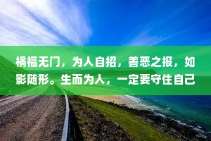 祸福无门，为人自招，善恶之报，如影随形。生而为人，一定要守住自己的底线，尽可能本分做人，坦荡做事，不昧良心，不丢善心。