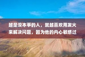 越是没本事的人，就越喜欢用发火来解决问题，因为他的内心敏感过度，总觉得别人看不起他。