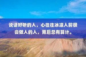 说话好听的人，心往往冰凉人前很会做人的人，背后总有算计。