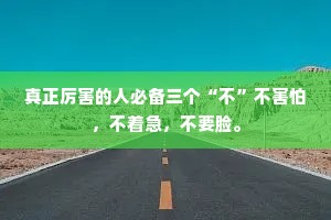 真正厉害的人必备三个“不”不害怕，不着急，不要脸。
