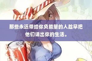 那些永远带给你负能量的人趁早把他们请出你的生活。