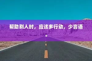 帮助别人时，应该多行动，少言语。