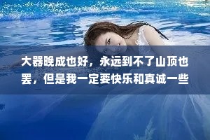 大器晚成也好，永远到不了山顶也罢，但是我一定要快乐和真诚一些，没什么大不了的，这个世界总要允许普通人存在吧。