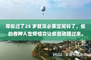 等你过了25 岁就没必要定闹铃了，你的各种人生烦恼会让你自动醒过来。