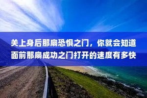 关上身后那扇恐惧之门，你就会知道面前那扇成功之门打开的速度有多快。