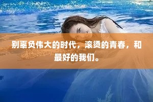 别辜负伟大的时代，滚烫的青春，和最好的我们。