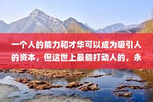 一个人的能力和才华可以成为吸引人的资本，但这世上最能打动人的，永远是内心那些至纯至真的东西。