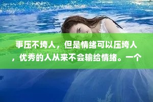 事压不垮人，但是情绪可以压垮人，优秀的人从来不会输给情绪。一个人的心理状态直接影响他的人