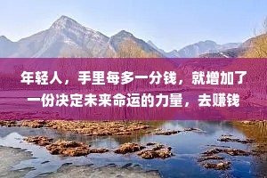 年轻人，手里每多一分钱，就增加了一份决定未来命运的力量，去赚钱吧!