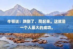 牛顿说：跌倒了，爬起来。这就是一个人最大的成功。