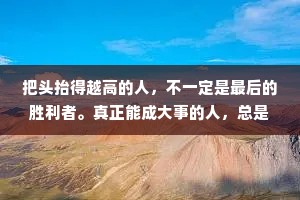 把头抬得越高的人，不一定是最后的胜利者。真正能成大事的人，总是相时而动，该低头时就低头;等到时机成熟了，再抬头做人。