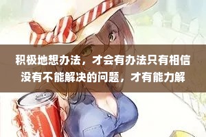 积极地想办法，才会有办法只有相信没有不能解决的问题，才有能力解决一切问题。