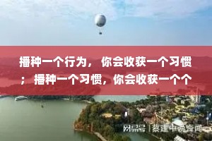 播种一个行为， 你会收获一个习惯； 播种一个习惯，你会收获一个个性； 播种一个个性， 你会收获一个命运。