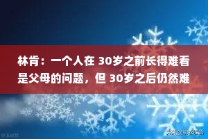 林肯：一个人在 30岁之前长得难看是父母的问题，但 30岁之后仍然难看那就是他自己的问题。