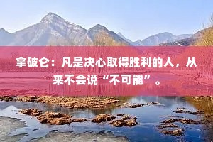 拿破仑：凡是决心取得胜利的人，从来不会说“不可能”。