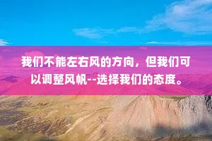 我们不能左右风的方向，但我们可以调整风帆--选择我们的态度。