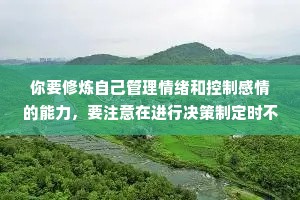 你要修炼自己管理情绪和控制感情的能力，要注意在进行决策制定时不能受情绪左右，而是完全根据需要来做决定，要永远知道自己想要什么。