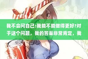 我不会问自己:我能不能做得更好?对于这个问题，我的答案非常肯定，我相信自己一定能做到，所以我通常这样问自己:我要怎样才能做得更好?
