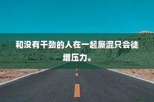 和没有干劲的人在一起厮混只会徒增压力。
