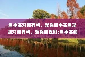 当事实对你有利，就强调事实当规则对你有利，就强调规则;当事实和规则都对你不利，就敲桌子把事情搅浑。