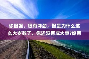 你很强，很有冲劲，但是为什么这么大岁数了，你还没有成大事?你有总结过自己的人生吗?你缺乏判断，缺乏理性，你缺在关键时候能把所有东西都扔下的这股狠劲。机会从来都不缺，只是可能有些是我们的，有些不是我们的