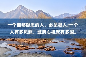 一个能够隐忍的人，必是狠人;一个人有多风趣，城府心机就有多深。