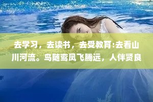 去学习，去读书，去受教育:去看山川河流。鸟随鸾凤飞腾远，人伴贤良品自高。