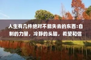 人生有几件绝对不能失去的东西:自制的力量，冷静的头脑，希望和信心。