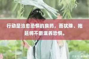 行动是治愈恐惧的良药，而犹豫、拖延将不断滋养恐惧。
