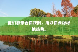 他们都想看你跌倒，所以你要稳稳地站着。