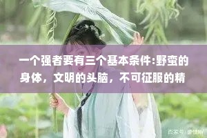 一个强者要有三个基本条件:野蛮的身体，文明的头脑，不可征服的精神。