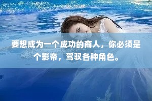 要想成为一个成功的商人，你必须是个影帝，驾驭各种角色。