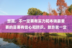 想赢，不一定要有实力和本钱最重要的是要有信心和胆识。放弃就一定会输;尝试，还有一半机会。
