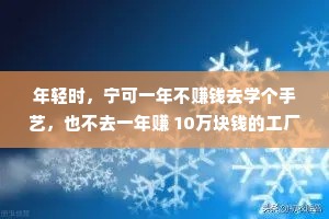 年轻时，宁可一年不赚钱去学个手艺，也不去一年赚 10万块钱的工厂做流水线工人。年轻的时候最不缺的是体力，最珍贵的是时间。